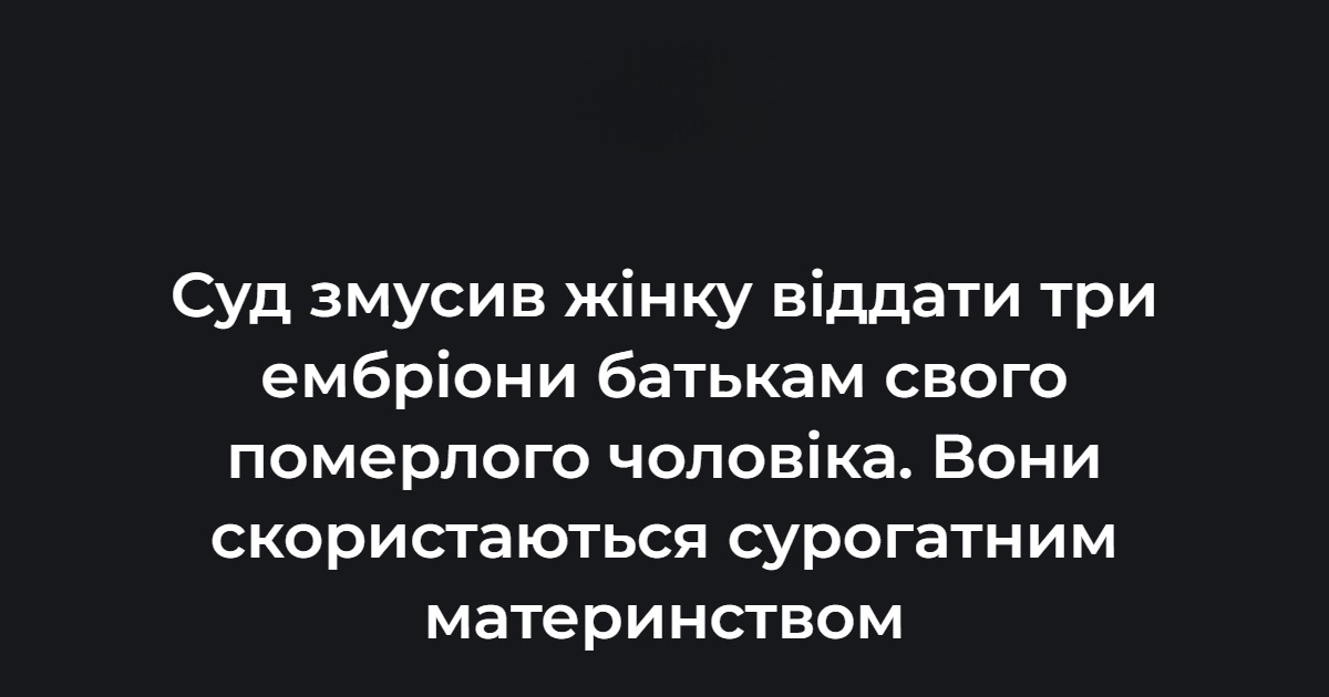 Суд змусив жінку “поділитися” ембріонами з батьками покійного